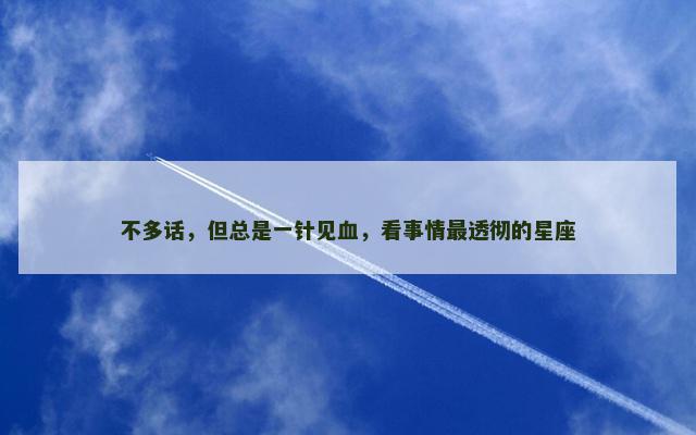 不多话，但总是一针见血，看事情最透彻的星座