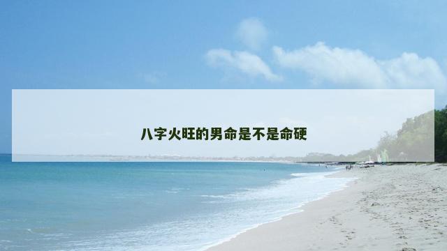 八字火旺的男命是不是命硬