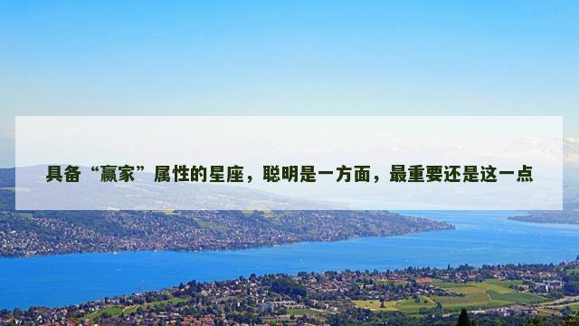 具备“赢家”属性的星座，聪明是一方面，最重要还是这一点