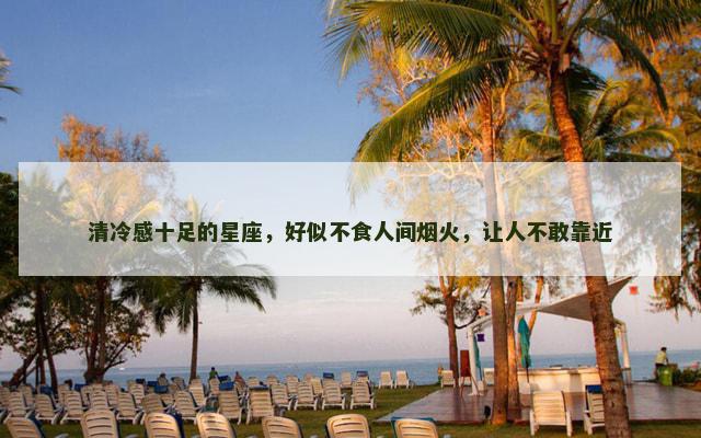 清冷感十足的星座，好似不食人间烟火，让人不敢靠近