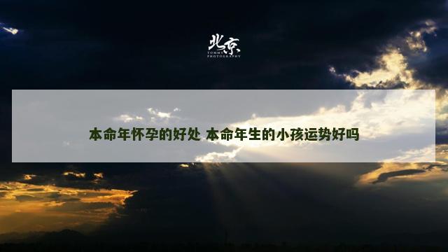 本命年怀孕的好处 本命年生的小孩运势好吗