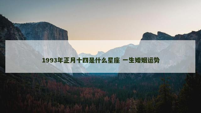 1993年正月十四是什么星座 一生婚姻运势