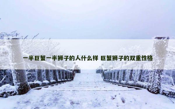 一半巨蟹一半狮子的人什么样 巨蟹狮子的双重性格