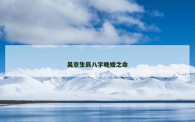 吴京生辰八字晚婚之命