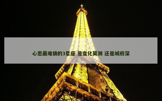 心思最难猜的3星座 是变化莫测 还是城府深