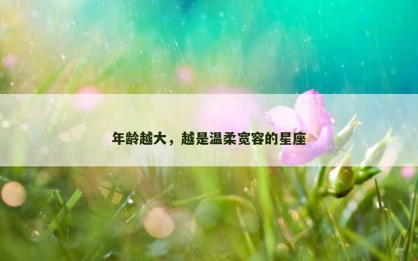 年龄越大，越是温柔宽容的星座