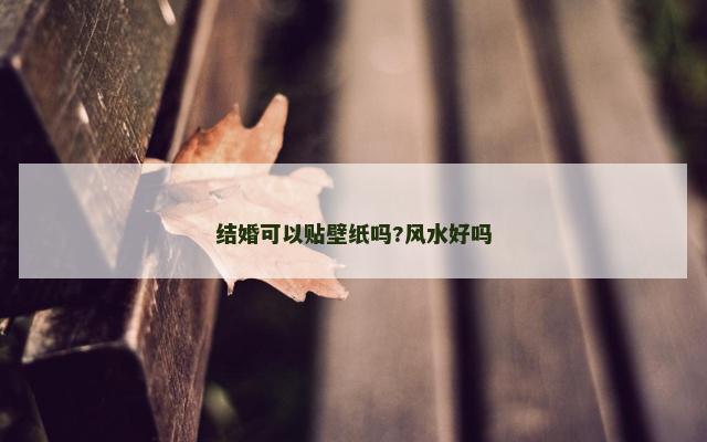 结婚可以贴壁纸吗?风水好吗
