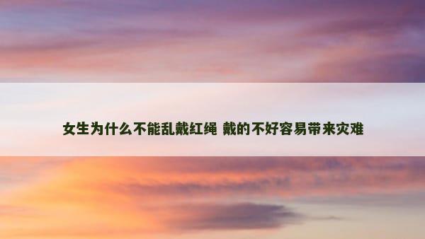 女生为什么不能乱戴红绳 戴的不好容易带来灾难