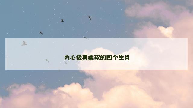 内心极其柔软的四个生肖