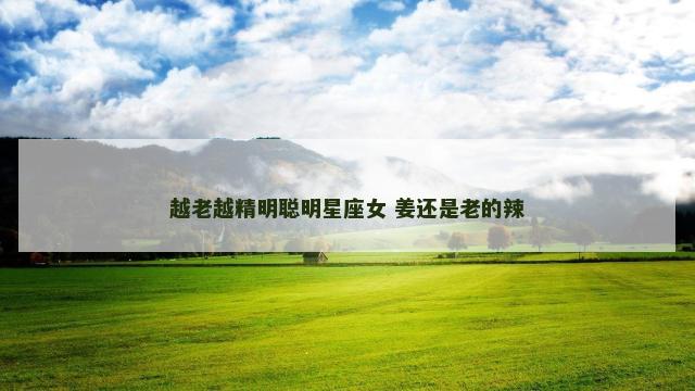 越老越精明聪明星座女 姜还是老的辣