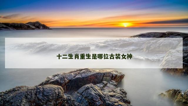 十二生肖重生是哪位古装女神