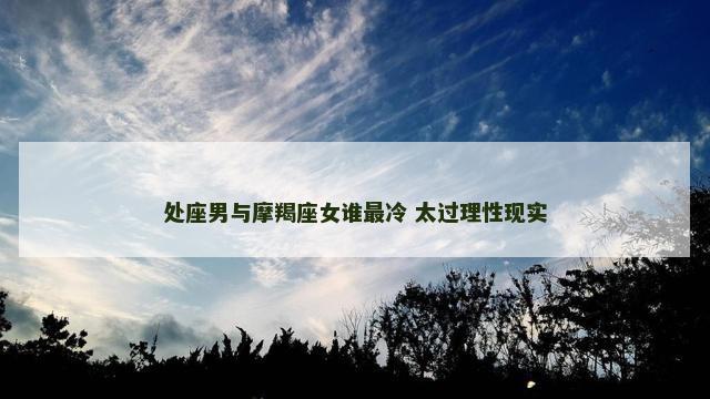 处座男与摩羯座女谁最冷 太过理性现实