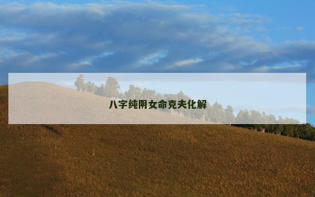 八字纯阴女命克夫化解