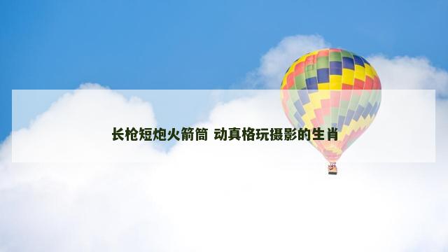 长枪短炮火箭筒 动真格玩摄影的生肖