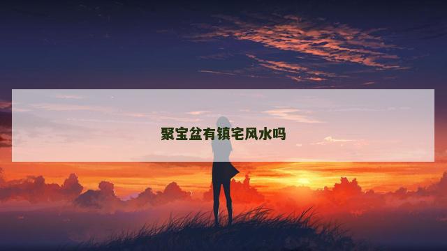 聚宝盆有镇宅风水吗