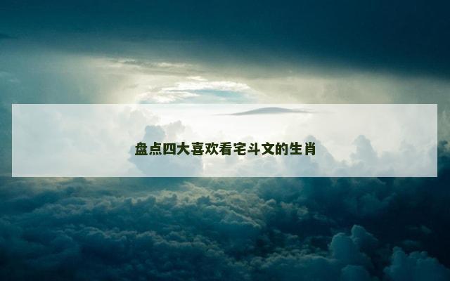 盘点四大喜欢看宅斗文的生肖