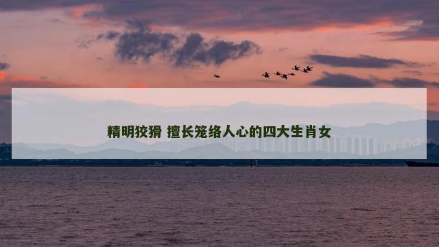 精明狡猾 擅长笼络人心的四大生肖女