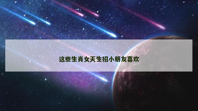 这些生肖女天生招小朋友喜欢