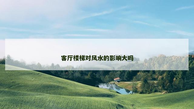 客厅楼梯对风水的影响大吗