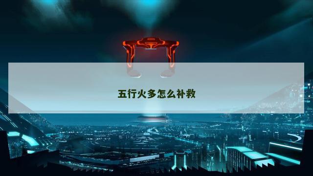 五行火多怎么补救