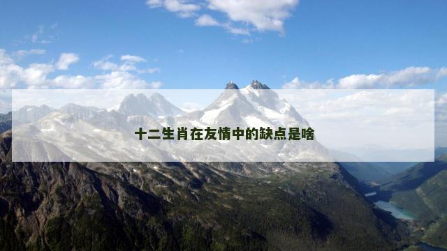 十二生肖在友情中的缺点是啥