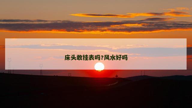床头敢挂表吗?风水好吗