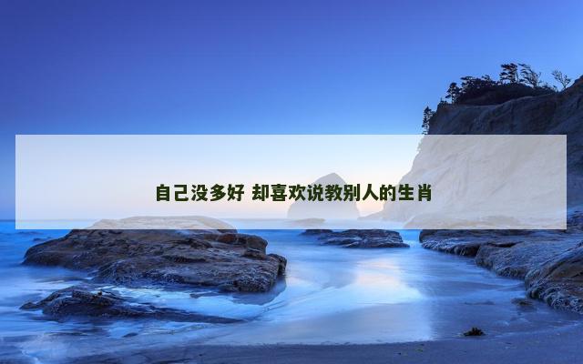 自己没多好 却喜欢说教别人的生肖