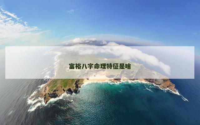 富裕八字命理特征是啥