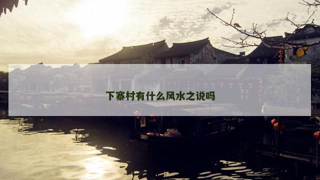 下寨村有什么风水之说吗
