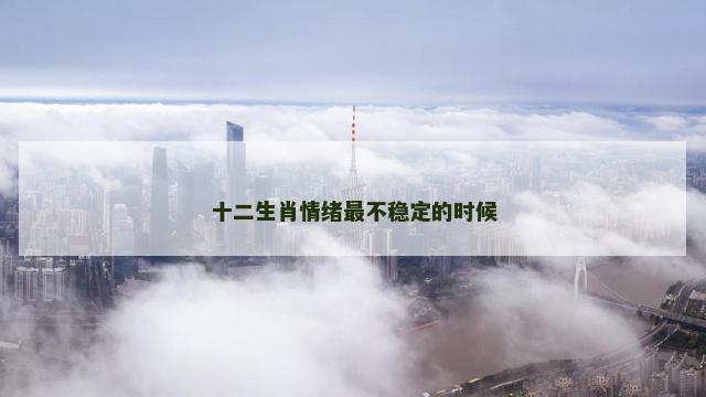 十二生肖情绪最不稳定的时候