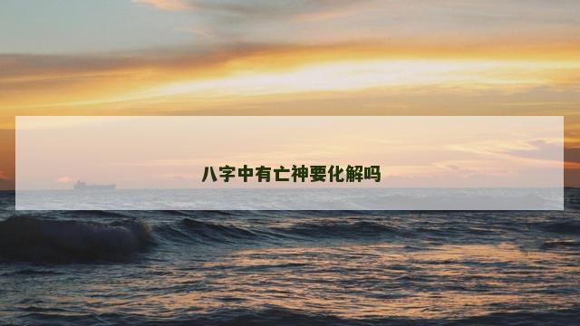 八字中有亡神要化解吗