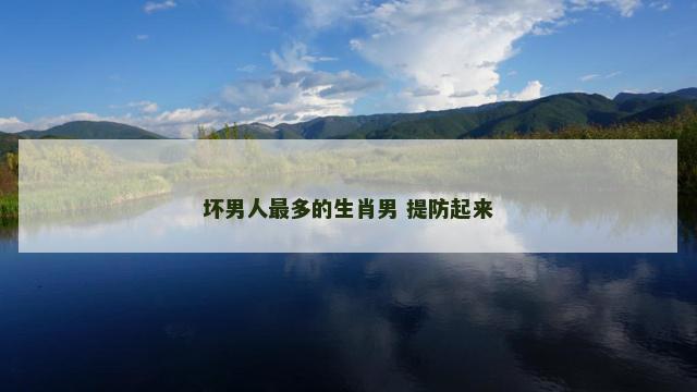 坏男人最多的生肖男 提防起来