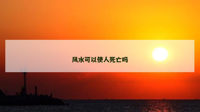 风水可以使人死亡吗