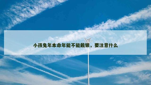 小孩兔年本命年能不能戴银，要注意什么
