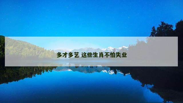 多才多艺 这些生肖不怕失业