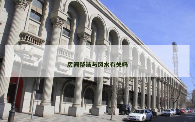 房间整洁与风水有关吗