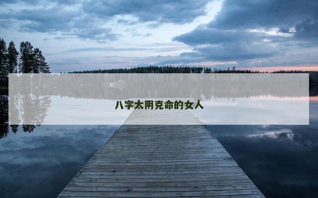 八字太阴克命的女人