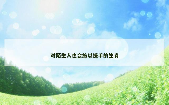 对陌生人也会施以援手的生肖