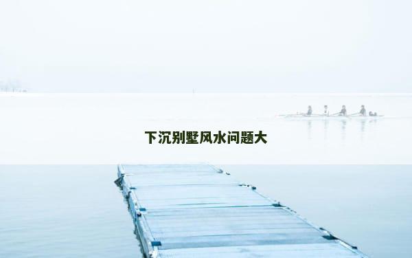 下沉别墅风水问题大