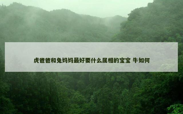 虎爸爸和兔妈妈最好要什么属相的宝宝 牛如何