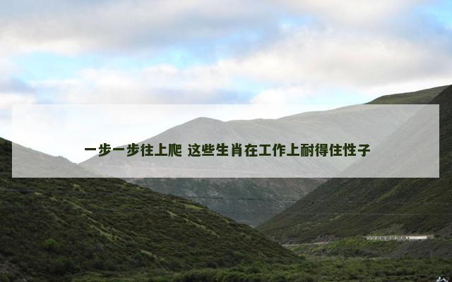 一步一步往上爬 这些生肖在工作上耐得住性子