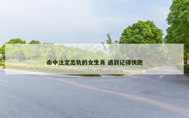 命中注定出轨的女生肖 遇到记得快跑
