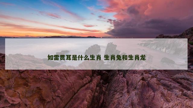 如雷贯耳是什么生肖 生肖兔和生肖龙