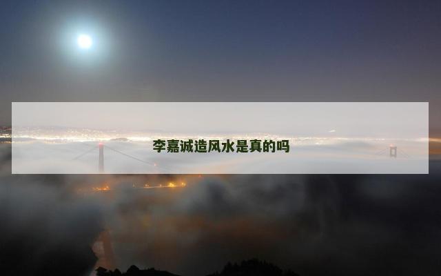 李嘉诚造风水是真的吗