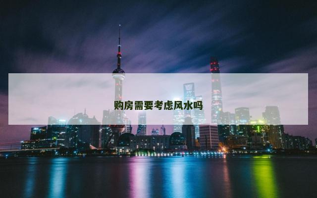 购房需要考虑风水吗