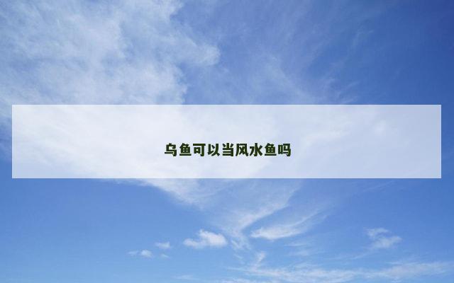 乌鱼可以当风水鱼吗