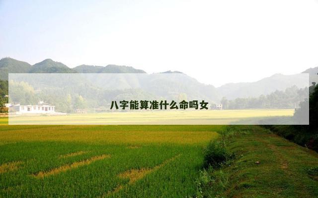 八字能算准什么命吗女