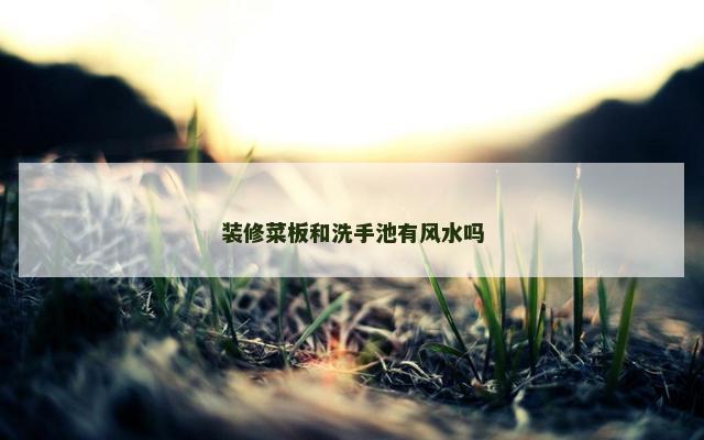 装修菜板和洗手池有风水吗