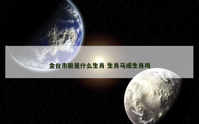 金台市骏是什么生肖 生肖马或生肖鸡