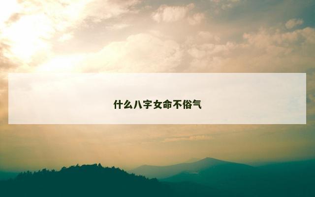 什么八字女命不俗气